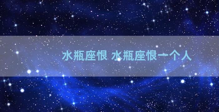 水瓶座恨 水瓶座恨一个人